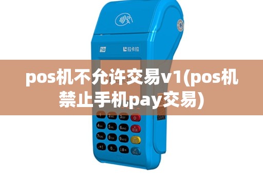 pos机不允许交易v1(pos机禁止手机pay交易)