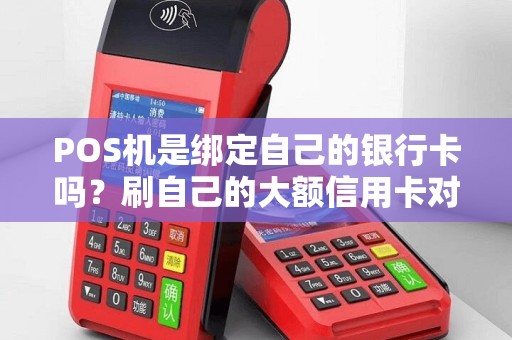 POS机是绑定自己的银行卡吗？刷自己的大额信用卡对征信会有什么影响吗？