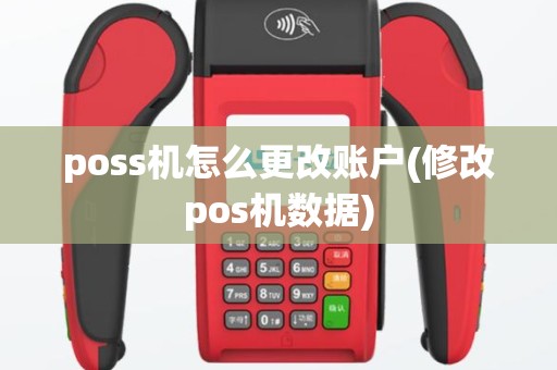 poss机怎么更改账户(修改pos机数据)