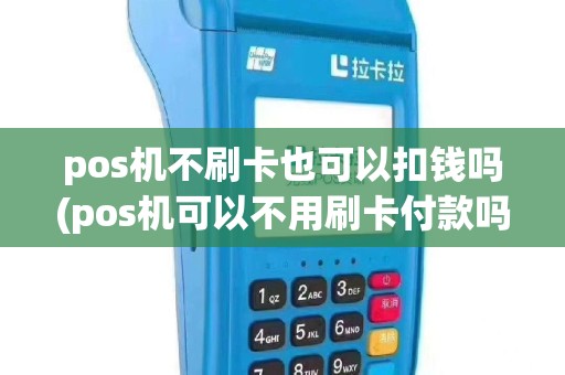 pos机不刷卡也可以扣钱吗(pos机可以不用刷卡付款吗)