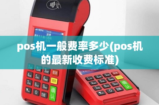 pos机一般费率多少(pos机的最新收费标准)