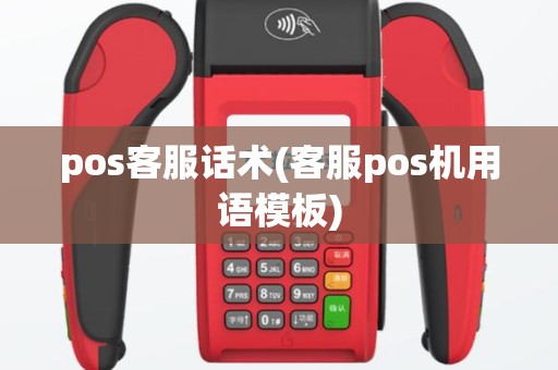 pos客服话术(客服pos机用语模板)