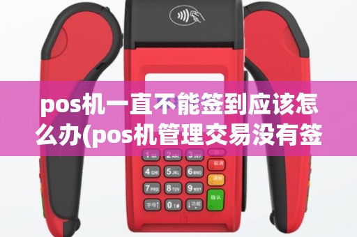 pos机一直不能签到应该怎么办(pos机管理交易没有签到啦)