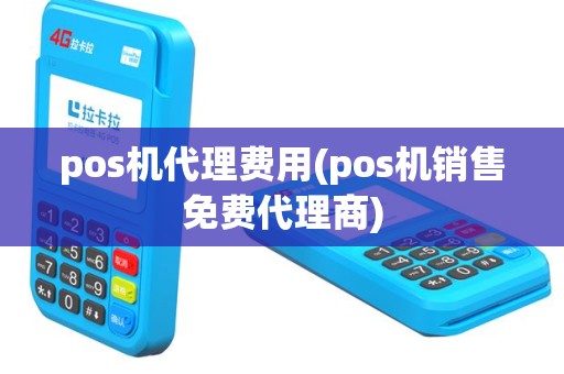 pos机代理费用(pos机销售免费代理商)