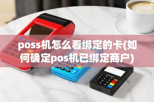 poss机怎么看绑定的卡(如何确定pos机已绑定商户)