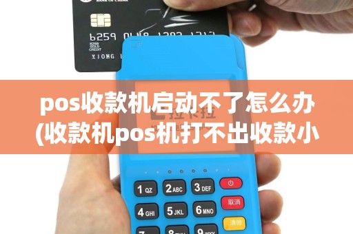 pos收款机启动不了怎么办(收款机pos机打不出收款小票)