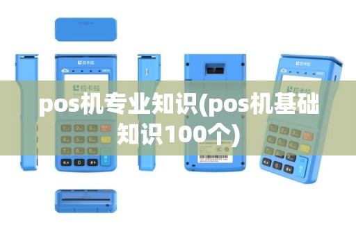 pos机专业知识(pos机基础知识100个)