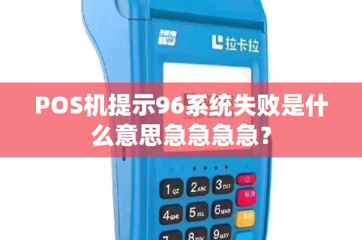 POS机提示96系统失败是什么意思急急急急？