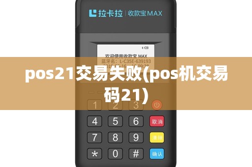 pos21交易失败(pos机交易码21)