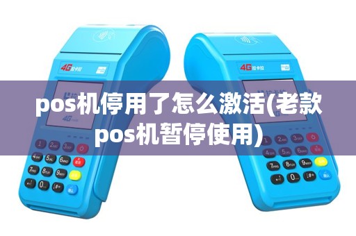 pos机停用了怎么激活(老款pos机暂停使用)