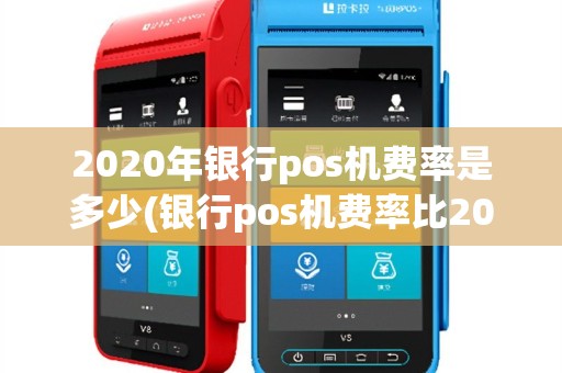 2020年银行pos机费率是多少(银行pos机费率比2021)