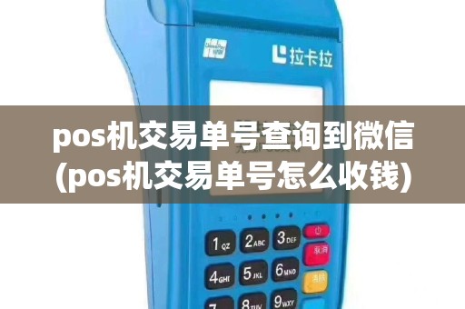 pos机交易单号查询到微信(pos机交易单号怎么收钱)