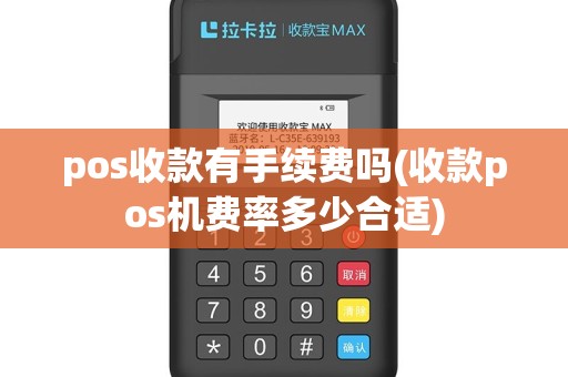 pos收款有手续费吗(收款pos机费率多少合适)