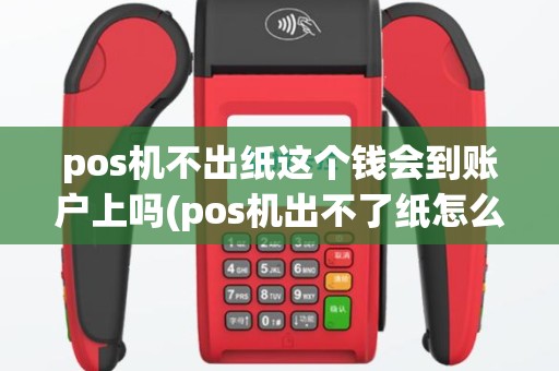pos机不出纸这个钱会到账户上吗(pos机出不了纸怎么搞)
