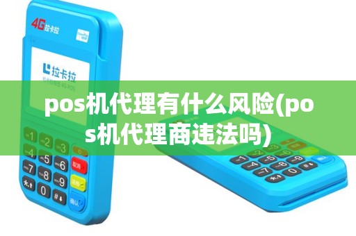 pos机代理有什么风险(pos机代理商违法吗)