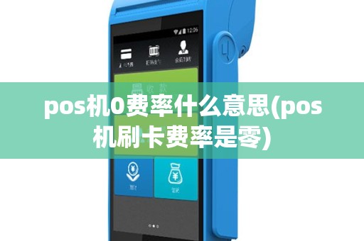 pos机0费率什么意思(pos机刷卡费率是零)