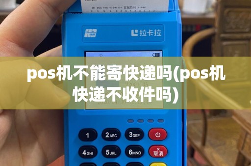 pos机不能寄快递吗(pos机快递不收件吗)