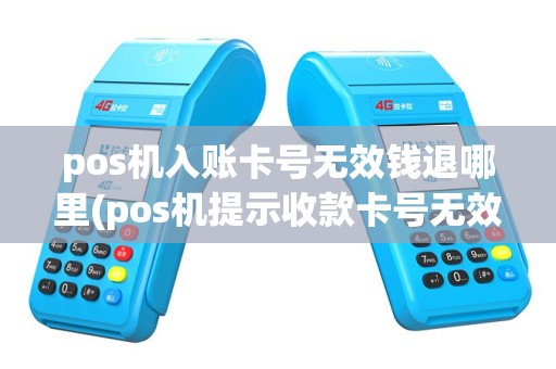 pos机入账卡号无效钱退哪里(pos机提示收款卡号无效)