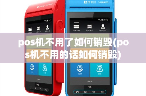 pos机不用了如何销毁(pos机不用的话如何销毁)