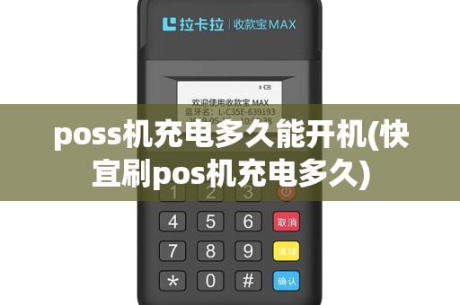 poss机充电多久能开机(快宜刷pos机充电多久)