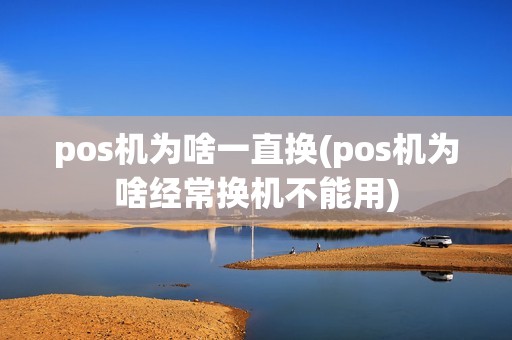 pos机为啥一直换(pos机为啥经常换机不能用)