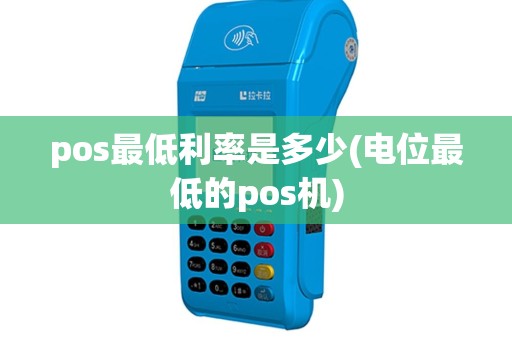 pos最低利率是多少(电位最低的pos机)