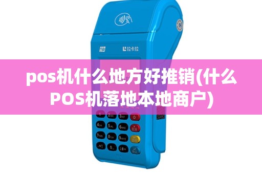 pos机什么地方好推销(什么POS机落地本地商户)