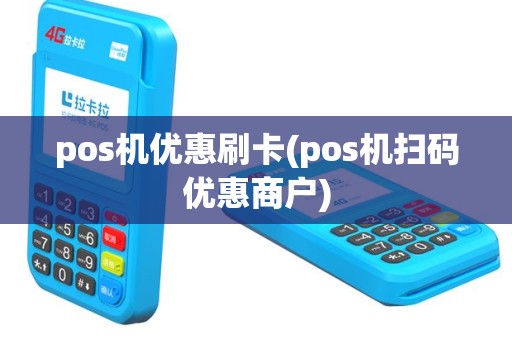 pos机优惠刷卡(pos机扫码优惠商户)