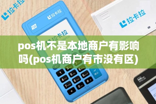 pos机不是本地商户有影响吗(pos机商户有市没有区)