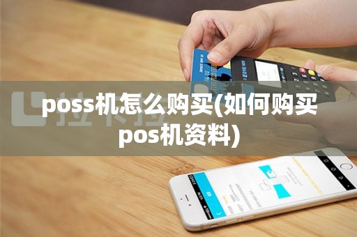 poss机怎么购买(如何购买pos机资料)