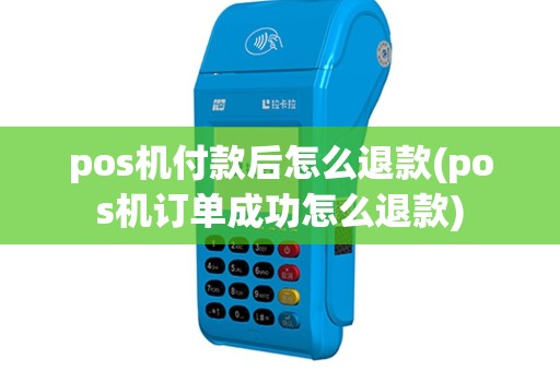 pos机付款后怎么退款(pos机订单成功怎么退款)