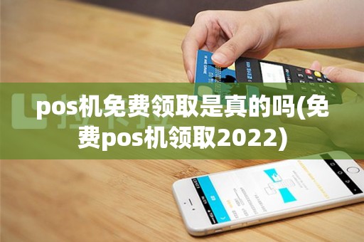 pos机免费领取是真的吗(免费pos机领取2022)