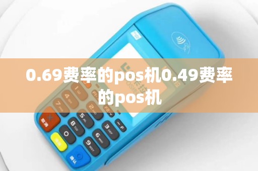 0.69费率的pos机0.49费率的pos机