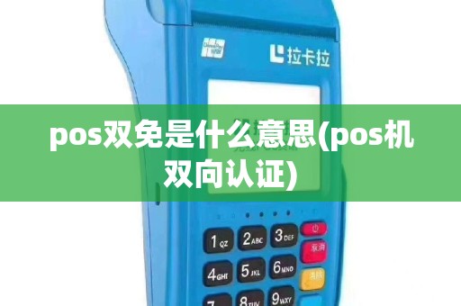 pos双免是什么意思(pos机双向认证)