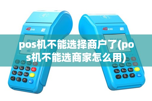 pos机不能选择商户了(pos机不能选商家怎么用)