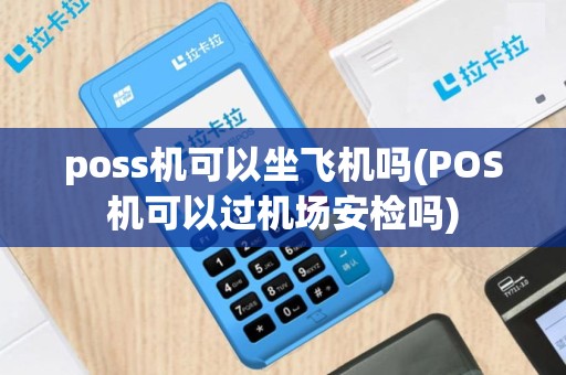 poss机可以坐飞机吗(POS机可以过机场安检吗)