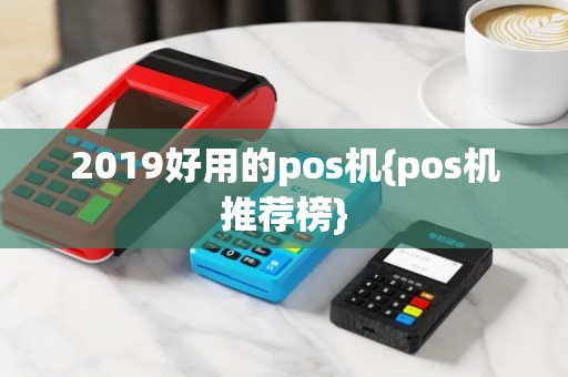 2019好用的pos机{pos机推荐榜}