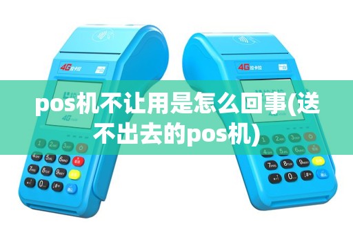 pos机不让用是怎么回事(送不出去的pos机)