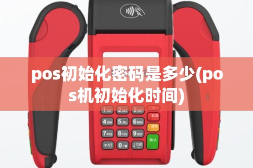 pos初始化密码是多少(pos机初始化时间)