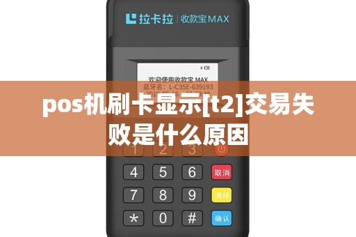 pos机刷卡显示[t2]交易失败是什么原因