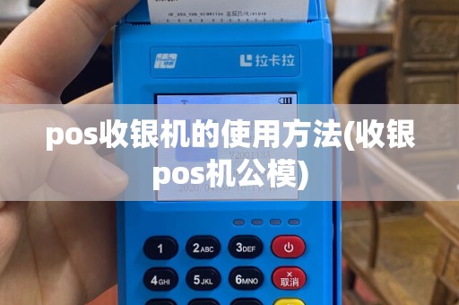 pos收银机的使用方法(收银pos机公模)
