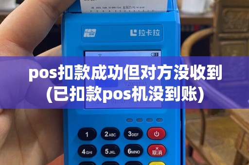 pos扣款成功但对方没收到(已扣款pos机没到账)