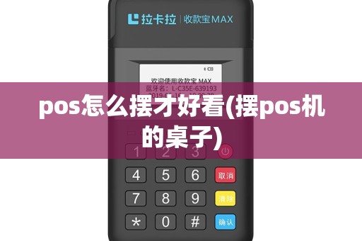 pos怎么摆才好看(摆pos机的桌子)