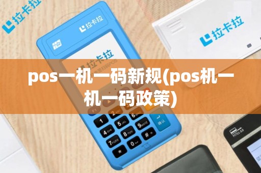 pos一机一码新规(pos机一机一码政策)