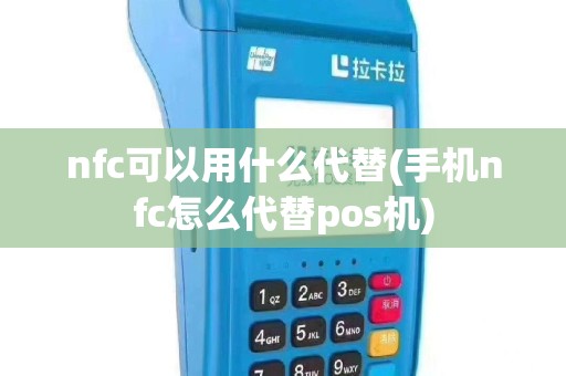 nfc可以用什么代替(手机nfc怎么代替pos机)