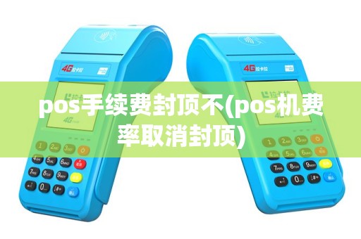 pos手续费封顶不(pos机费率取消封顶)