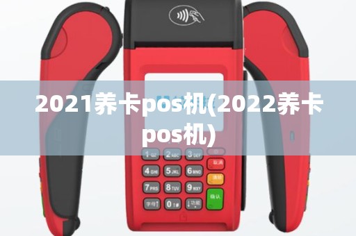 2021养卡pos机(2022养卡pos机)