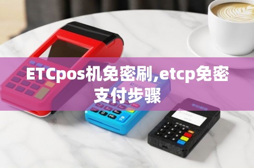 ETCpos机免密刷,etcp免密支付步骤