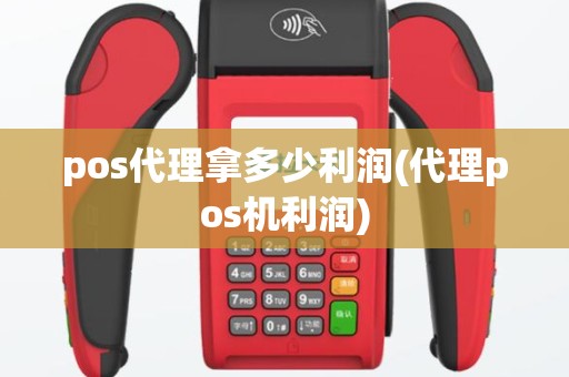 pos代理拿多少利润(代理pos机利润)