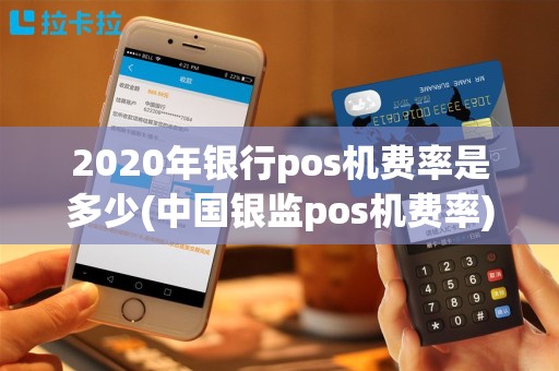 2020年银行pos机费率是多少(中国银监pos机费率)